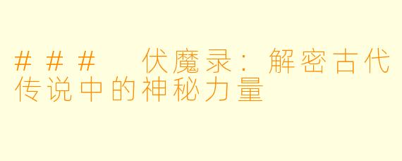 ### 伏魔录:解密古代传说中的神秘力量
