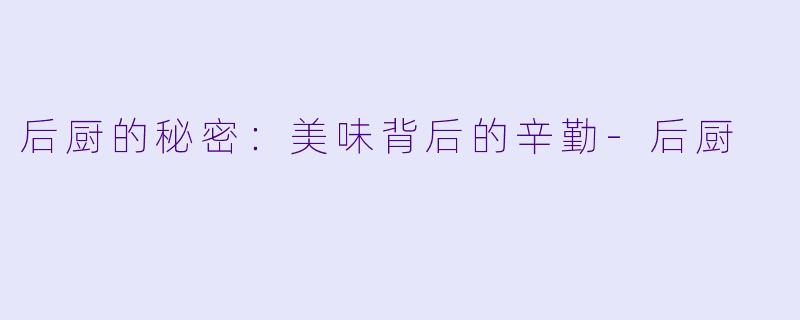后厨的秘密：美味背后的辛勤-后厨