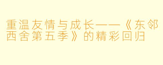重温友情与成长——《东邻西舍第五季》的精彩回归