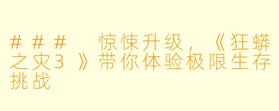 ### 惊悚升级,《狂蟒之灾3》带你体验极限生存挑战