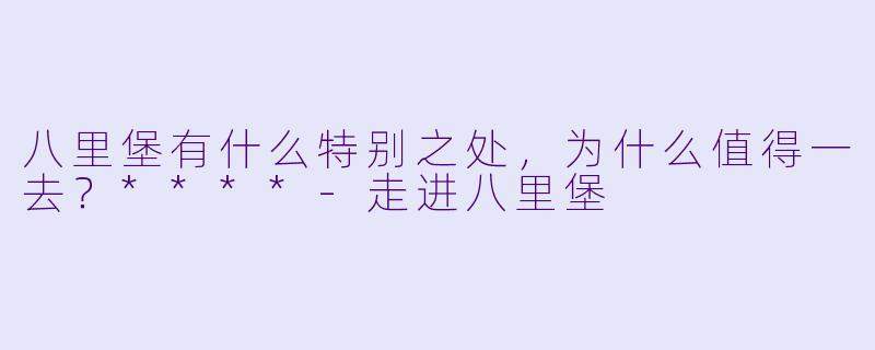 八里堡有什么特别之处，为什么值得一去？****