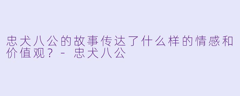 忠犬八公的故事传达了什么样的情感和价值观？