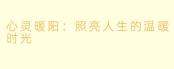 心灵暖阳：照亮人生的温暖时光
