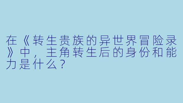 在《转生贵族的异世界冒险录》中,主角转生后的身份和能力是什么?