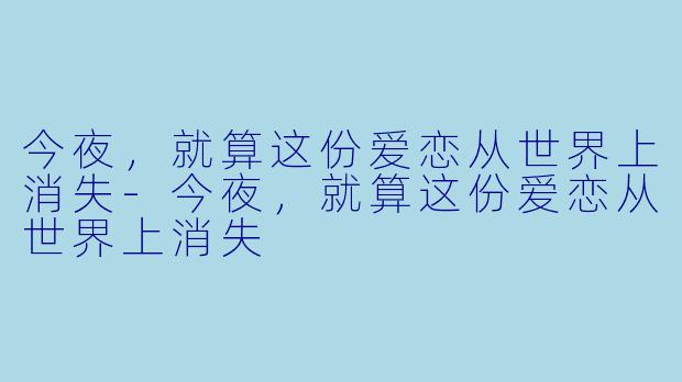 今夜，就算这份爱恋从世界上消失-今夜，就算这份爱恋从世界上消失