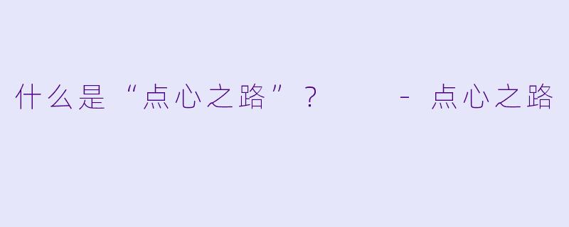 什么是“点心之路”？  -点心之路