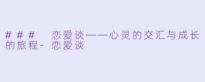 ### 恋爱谈——心灵的交汇与成长的旅程