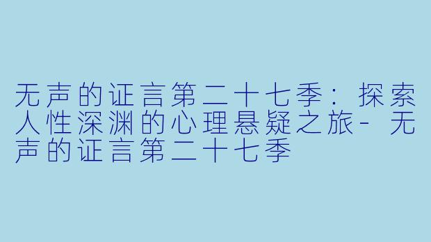 无声的证言第二十七季：探索人性深渊的心理悬疑之旅-无声的证言第二十七季