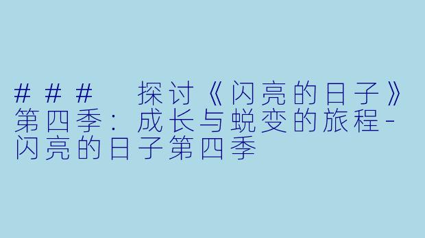 ### 探讨《闪亮的日子》第四季：成长与蜕变的旅程-闪亮的日子第四季