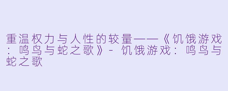 重温权力与人性的较量——《饥饿游戏：鸣鸟与蛇之歌》-饥饿游戏：鸣鸟与蛇之歌