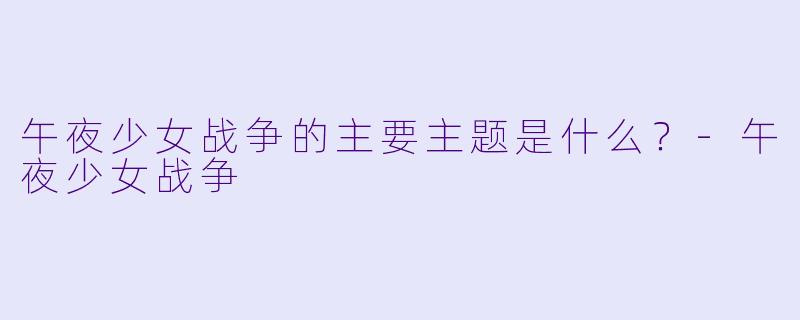 午夜少女战争的主要主题是什么？