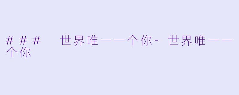 ### 世界唯一一个你-世界唯一一个你