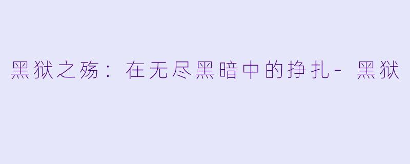 黑狱之殇：在无尽黑暗中的挣扎-黑狱