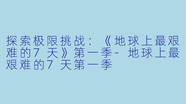 探索极限挑战：《地球上最艰难的7天》第一季-地球上最艰难的7天第一季