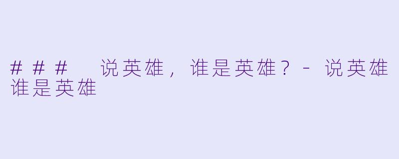 ### 说英雄，谁是英雄？-说英雄谁是英雄