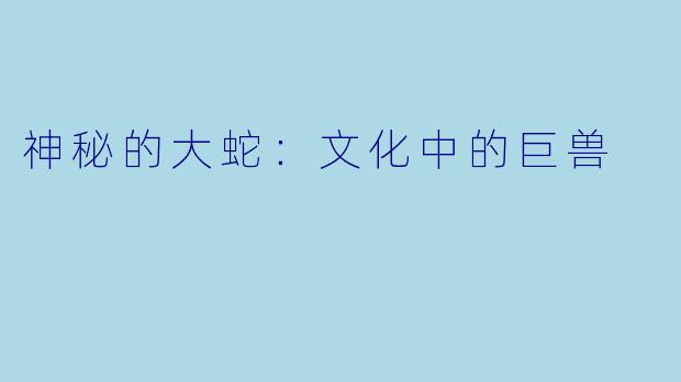 神秘的大蛇：文化中的巨兽