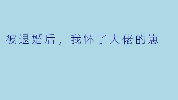 被退婚后，我怀了大佬的崽