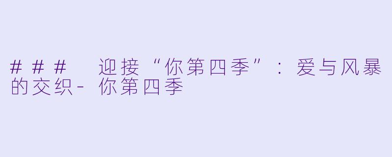 ### 迎接“你第四季”：爱与风暴的交织-你第四季