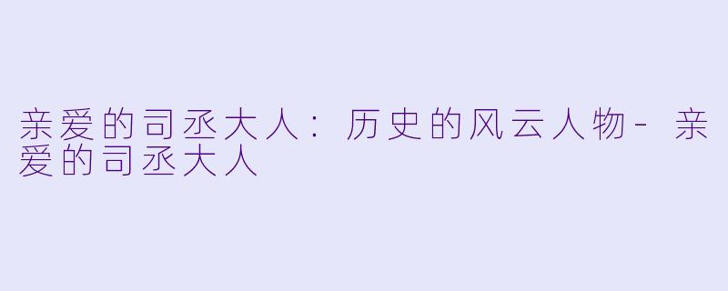 亲爱的司丞大人：历史的风云人物-亲爱的司丞大人