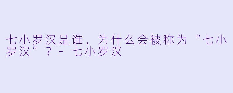 七小罗汉是谁,为什么会被称为“七小罗汉”?