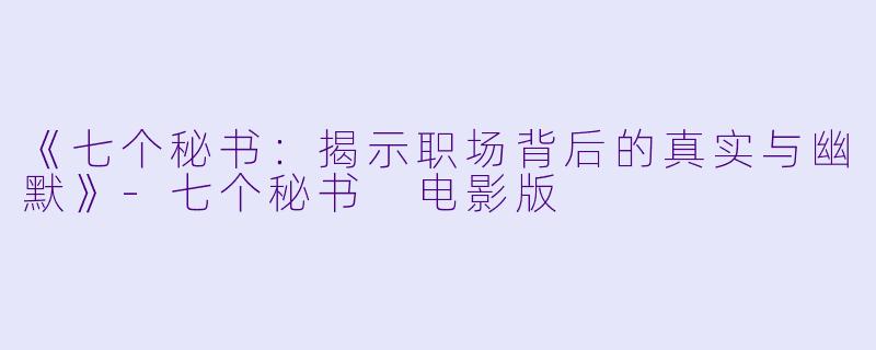 《七个秘书：揭示职场背后的真实与幽默》-七个秘书 电影版