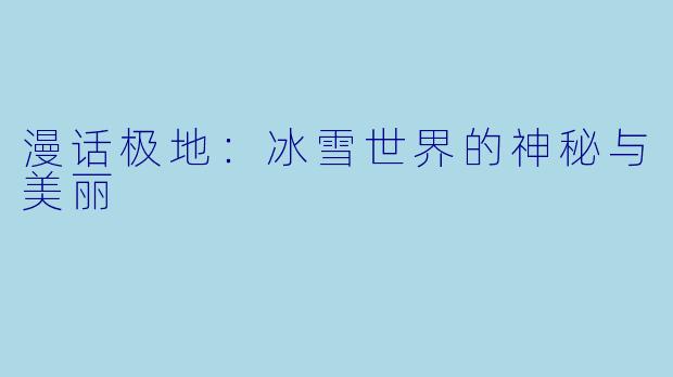 漫话极地：冰雪世界的神秘与美丽