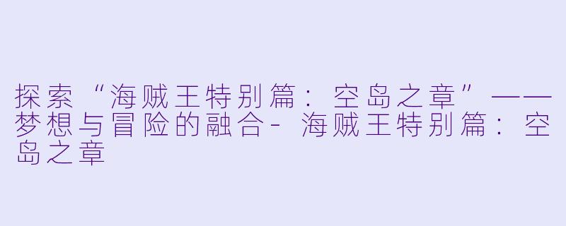 探索“海贼王特别篇：空岛之章”——梦想与冒险的融合