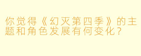 你觉得《幻灭第四季》的主题和角色发展有何变化?