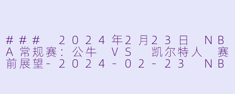 ### 2024年2月23日 NBA常规赛：公牛 VS 凯尔特人 赛前展望-2024-02-23 NBA常规赛 公牛 VS 凯尔特人