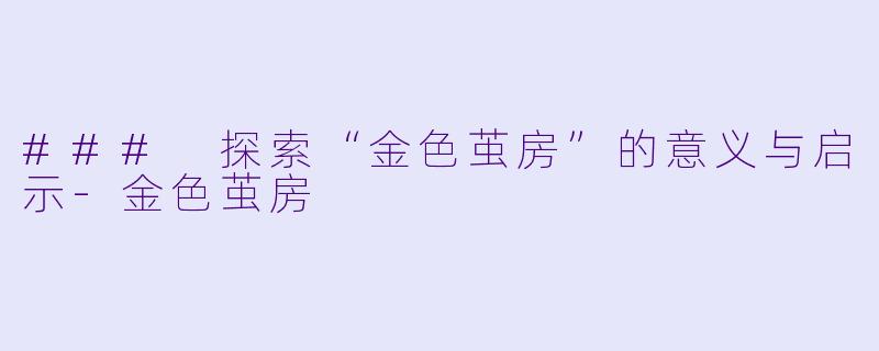 ### 探索“金色茧房”的意义与启示-金色茧房