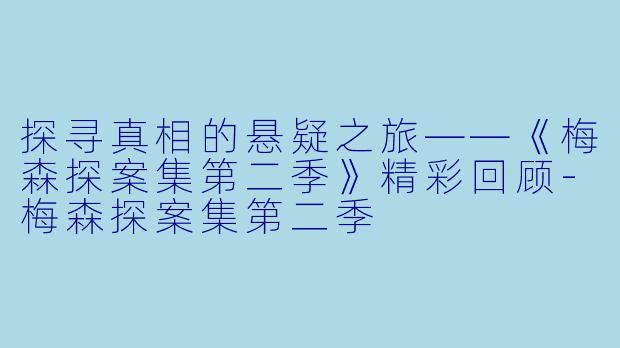 探寻真相的悬疑之旅——《梅森探案集第二季》精彩回顾-梅森探案集第二季