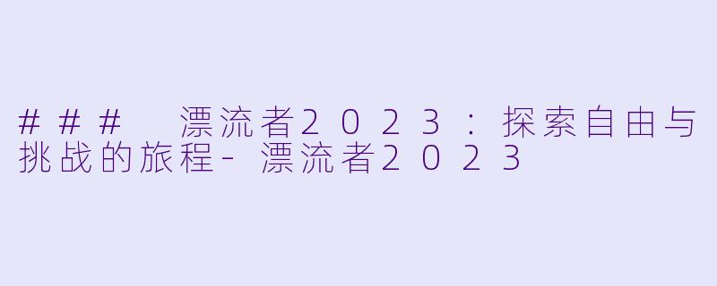 ### 漂流者2023:探索自由与挑战的旅程