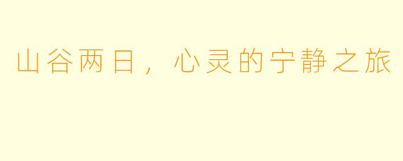 山谷两日，心灵的宁静之旅