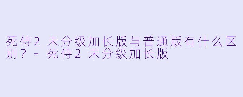 死侍2未分级加长版与普通版有什么区别?