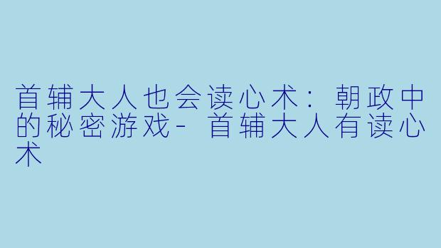 首辅大人也会读心术：朝政中的秘密游戏-首辅大人有读心术