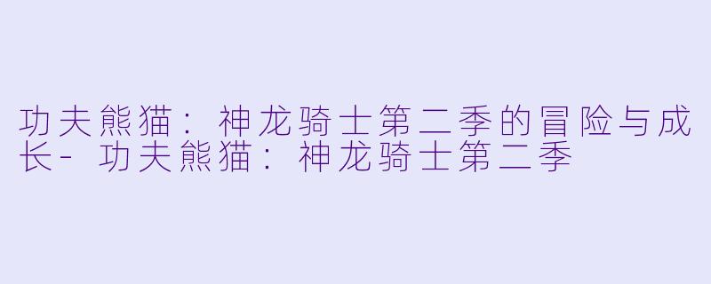 功夫熊猫：神龙骑士第二季的冒险与成长-功夫熊猫：神龙骑士第二季