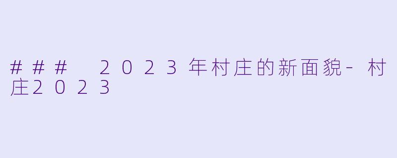 ### 2023年村庄的新面貌-村庄2023