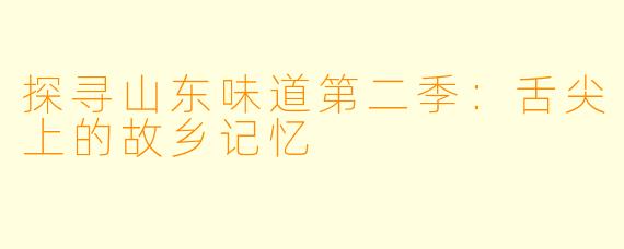 探寻山东味道第二季:舌尖上的故乡记忆