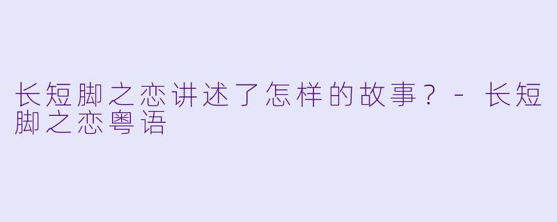 长短脚之恋讲述了怎样的故事？