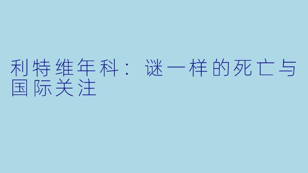 利特维年科：谜一样的死亡与国际关注