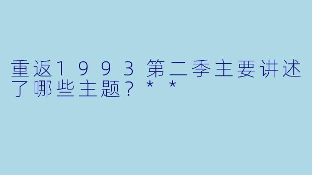 重返1993第二季主要讲述了哪些主题？**