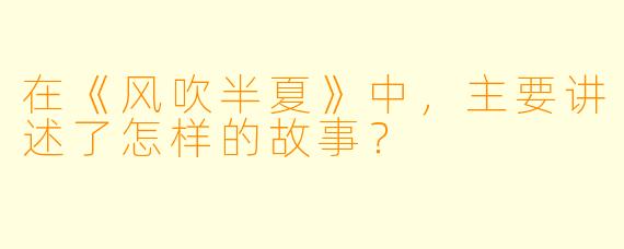 在《风吹半夏》中，主要讲述了怎样的故事？