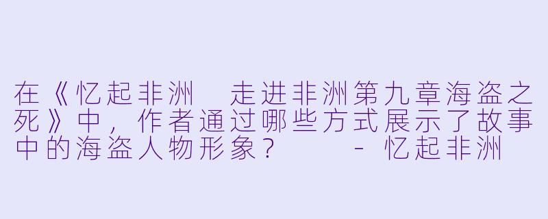 在《忆起非洲 走进非洲第九章海盗之死》中，作者通过哪些方式展示了故事中的海盗人物形象？  -忆起非洲 走进非洲第九章海盗之死 普通话版