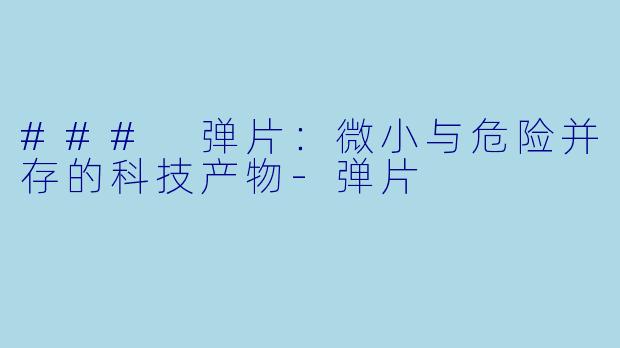 ### 弹片：微小与危险并存的科技产物-弹片