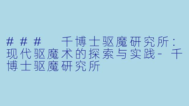 ### 千博士驱魔研究所：现代驱魔术的探索与实践-千博士驱魔研究所
