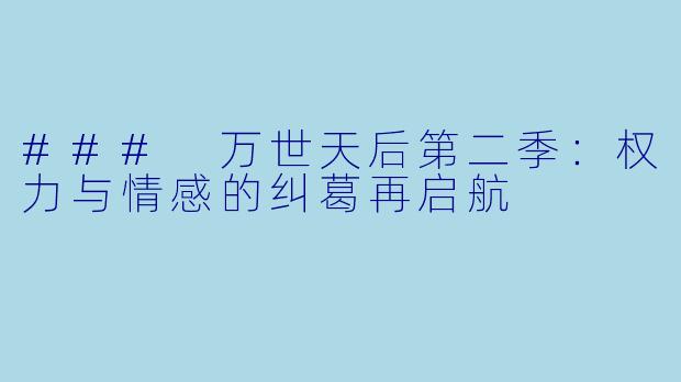 ### 万世天后第二季：权力与情感的纠葛再启航
