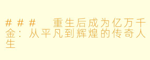 ### 重生后成为亿万千金:从平凡到辉煌的传奇人生