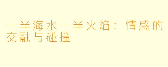 一半海水一半火焰:情感的交融与碰撞