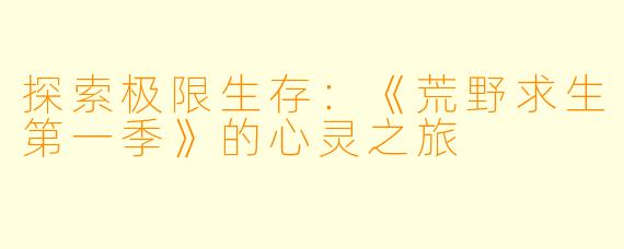 探索极限生存：《荒野求生第一季》的心灵之旅