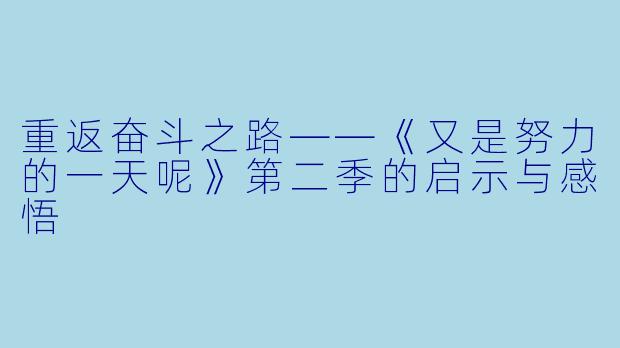 重返奋斗之路——《又是努力的一天呢》第二季的启示与感悟